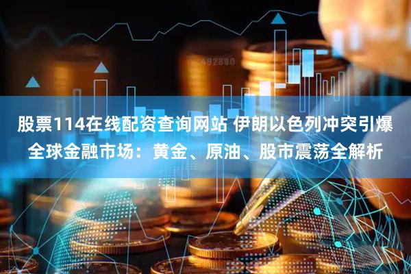 股票114在线配资查询网站 伊朗以色列冲突引爆全球金融市场：黄金、原油、股市震荡全解析