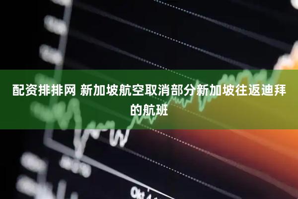 配资排排网 新加坡航空取消部分新加坡往返迪拜的航班