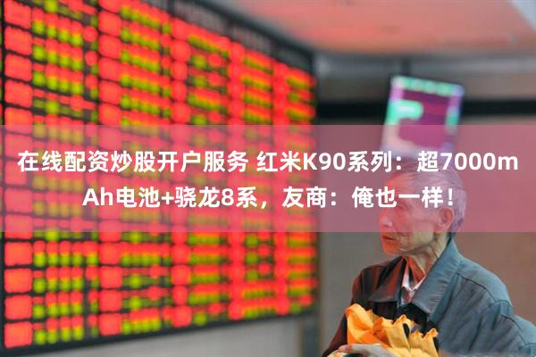 在线配资炒股开户服务 红米K90系列：超7000mAh电池+骁龙8系，友商：俺也一样！