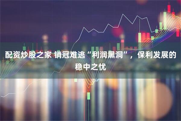 配资炒股之家 销冠难逃“利润黑洞”，保利发展的稳中之忧
