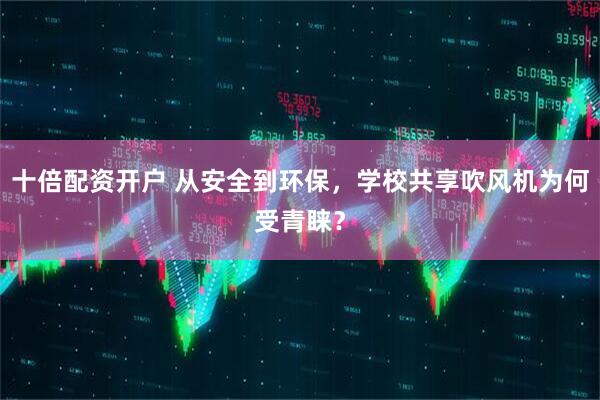 十倍配资开户 从安全到环保，学校共享吹风机为何受青睐？