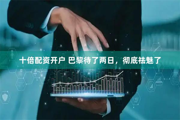 十倍配资开户 巴黎待了两日，彻底祛魅了