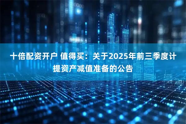 十倍配资开户 值得买：关于2025年前三季度计提资产减值准备的公告