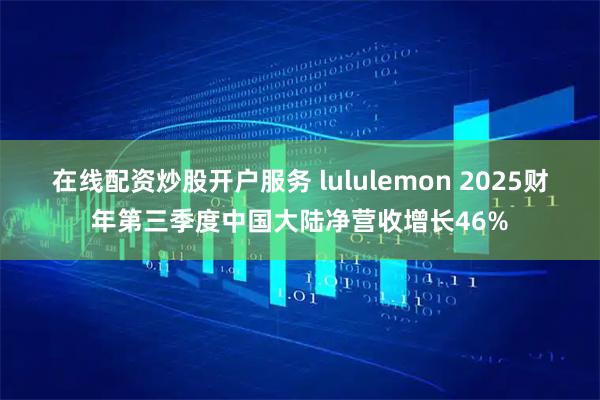 在线配资炒股开户服务 lululemon 2025财年第三季度中国大陆净营收增长46%