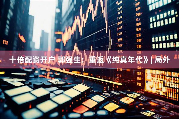 十倍配资开户 郭强生：重返《纯真年代》| 局外