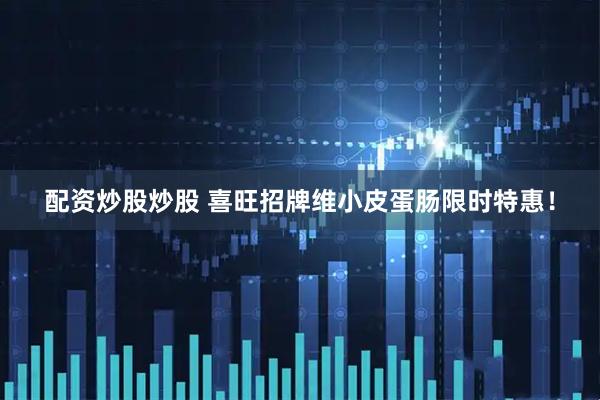 配资炒股炒股 喜旺招牌维小皮蛋肠限时特惠！