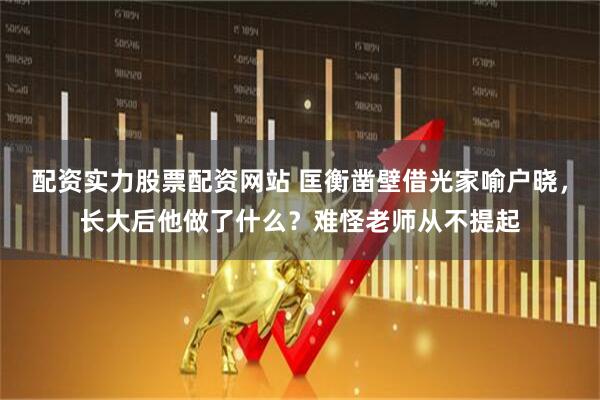 配资实力股票配资网站 匡衡凿壁借光家喻户晓，长大后他做了什么？难怪老师从不提起