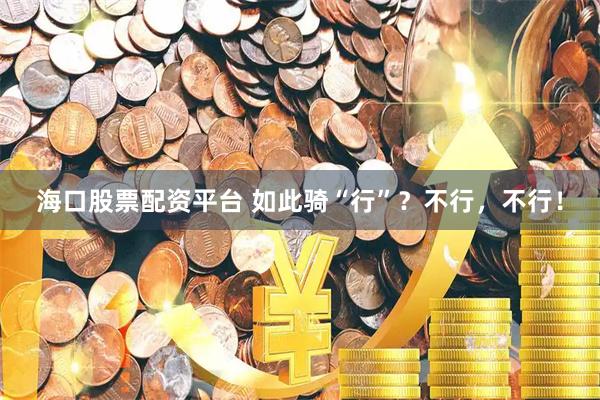 海口股票配资平台 如此骑“行”？不行，不行！